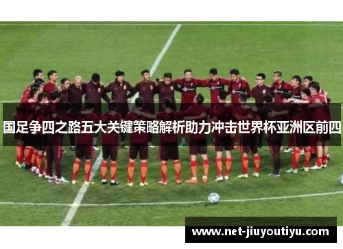国足争四之路五大关键策略解析助力冲击世界杯亚洲区前四 国足争四之路五大关键策略解析助力冲击世界杯亚洲区前四