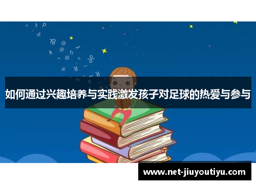 如何通过兴趣培养与实践激发孩子对足球的热爱与参与 如何通过兴趣培养与实践激发孩子对足球的热爱与参与