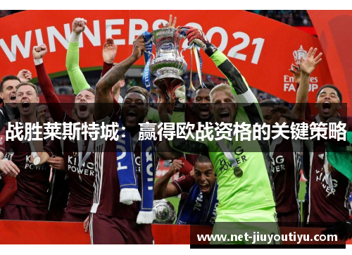 战胜莱斯特城:赢得欧战资格的关键策略 战胜莱斯特城:赢得欧战资格的关键策略