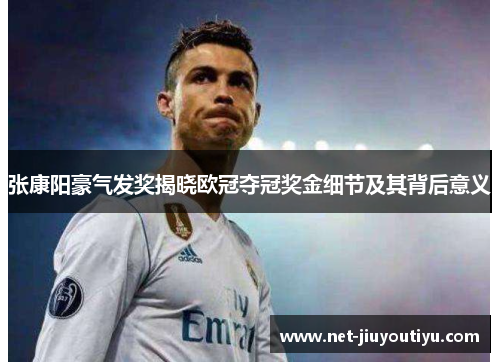 张康阳豪气发奖揭晓欧冠夺冠奖金细节及其背后意义 张康阳豪气发奖揭晓欧冠夺冠奖金细节及其背后意义