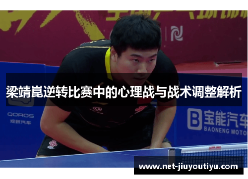 梁靖崑逆转比赛中的心理战与战术调整解析 梁靖崑逆转比赛中的心理战与战术调整解析