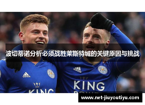 波切蒂诺分析必须战胜莱斯特城的关键原因与挑战 波切蒂诺分析必须战胜莱斯特城的关键原因与挑战