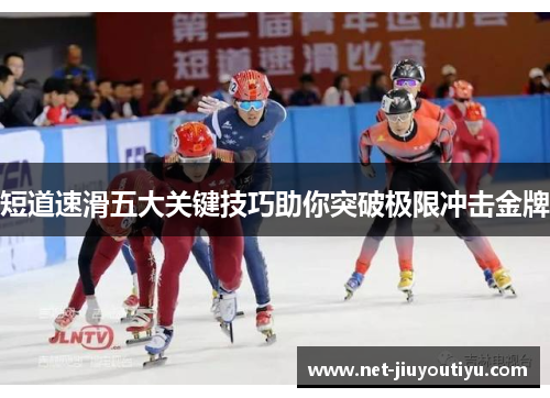短道速滑五大关键技巧助你突破极限冲击金牌 短道速滑五大关键技巧助你突破极限冲击金牌