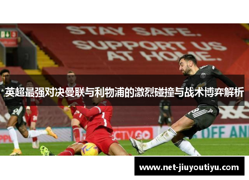 英超最强对决曼联与利物浦的激烈碰撞与战术博弈解析 英超最强对决曼联与利物浦的激烈碰撞与战术博弈解析