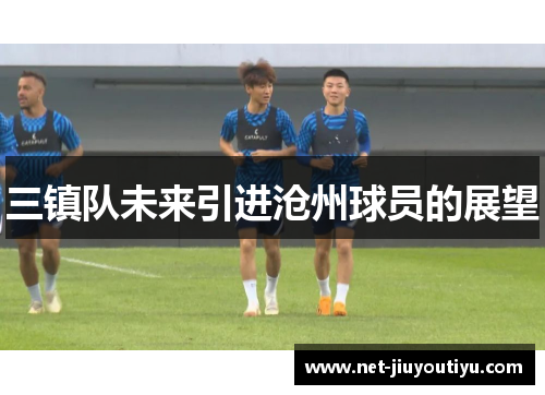 三镇队未来引进沧州球员的展望 三镇队未来引进沧州球员的展望