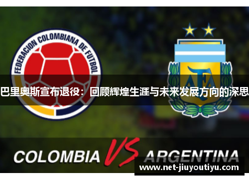 巴里奥斯宣布退役:回顾辉煌生涯与未来发展方向的深思 巴里奥斯宣布退役:回顾辉煌生涯与未来发展方向的深思
