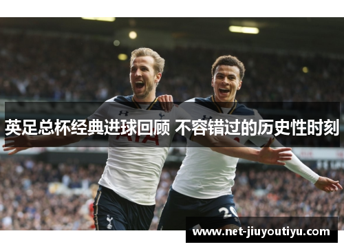 英足总杯经典进球回顾 不容错过的历史性时刻