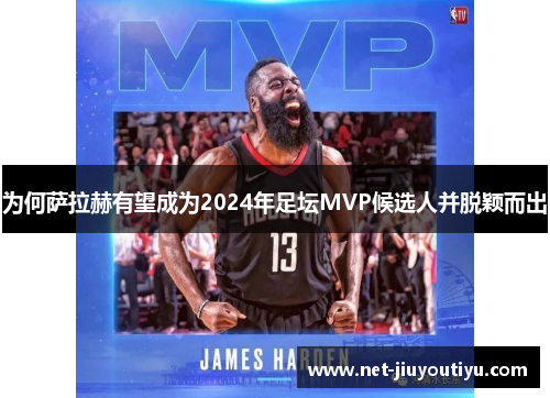 为何萨拉赫有望成为2024年足坛MVP候选人并脱颖而出 为何萨拉赫有望成为2024年足坛MVP候选人并脱颖而出