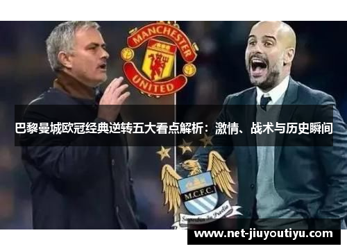 巴黎曼城欧冠经典逆转五大看点解析:激情、战术与历史瞬间 巴黎曼城欧冠经典逆转五大看点解析:激情、战术与历史瞬间