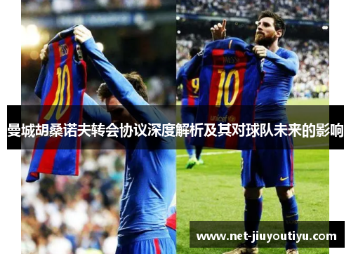 曼城胡桑诺夫转会协议深度解析及其对球队未来的影响 曼城胡桑诺夫转会协议深度解析及其对球队未来的影响