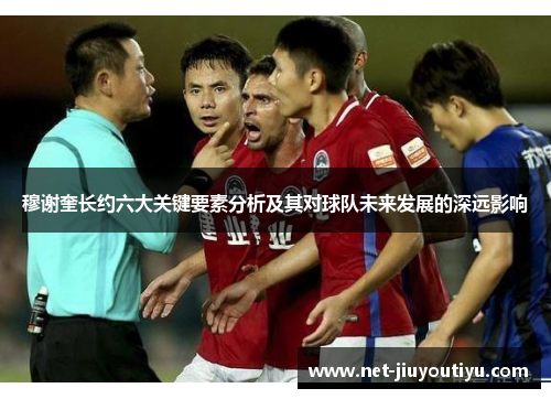 穆谢奎长约六大关键要素分析及其对球队未来发展的深远影响
