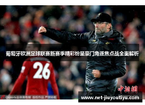 葡萄牙欧洲足球联赛新赛季精彩纷呈豪门角逐焦点战全面解析 葡萄牙欧洲足球联赛新赛季精彩纷呈豪门角逐焦点战全面解析