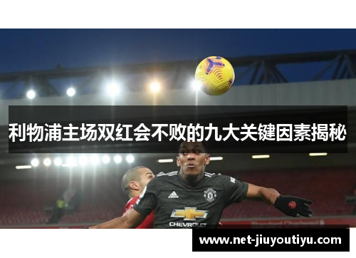 利物浦主场双红会不败的九大关键因素揭秘 利物浦主场双红会不败的九大关键因素揭秘