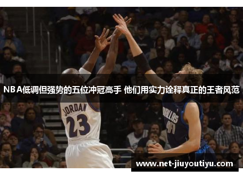 NBA低调但强势的五位冲冠高手 他们用实力诠释真正的王者风范 NBA低调但强势的五位冲冠高手 他们用实力诠释真正的王者风范