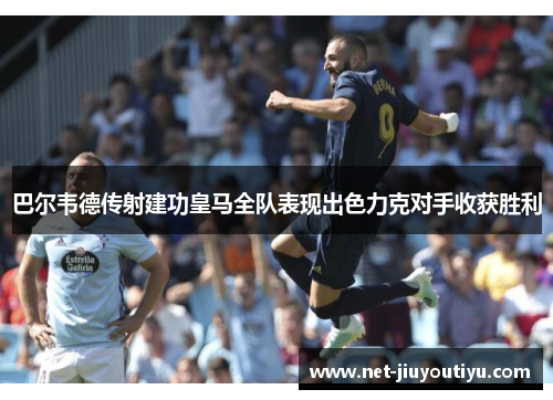 巴尔韦德传射建功皇马全队表现出色力克对手收获胜利 巴尔韦德传射建功皇马全队表现出色力克对手收获胜利