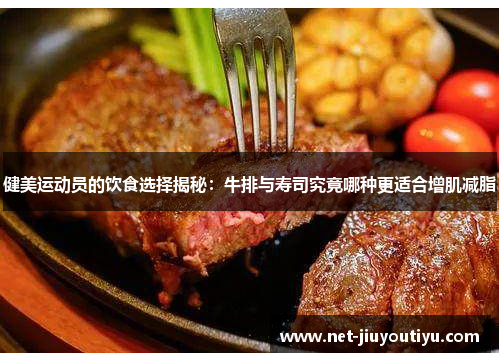 健美运动员的饮食选择揭秘:牛排与寿司究竟哪种更适合增肌减脂 健美运动员的饮食选择揭秘:牛排与寿司究竟哪种更适合增肌减脂