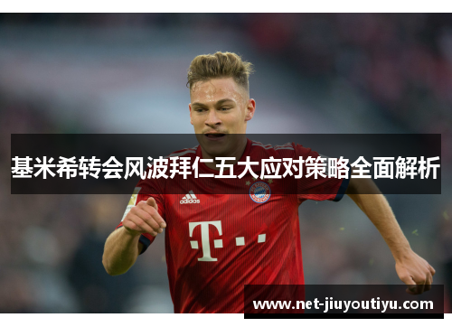 基米希转会风波拜仁五大应对策略全面解析