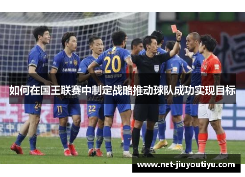 如何在国王联赛中制定战略推动球队成功实现目标 如何在国王联赛中制定战略推动球队成功实现目标