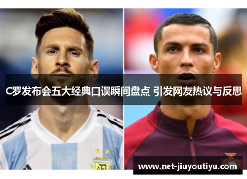 C罗发布会五大经典口误瞬间盘点 引发网友热议与反思