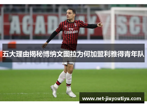 五大理由揭秘博纳文图拉为何加盟利雅得青年队 五大理由揭秘博纳文图拉为何加盟利雅得青年队