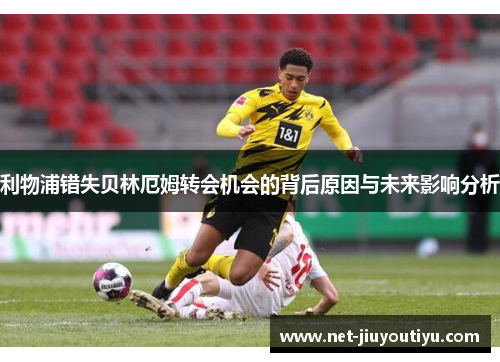 利物浦错失贝林厄姆转会机会的背后原因与未来影响分析 利物浦错失贝林厄姆转会机会的背后原因与未来影响分析