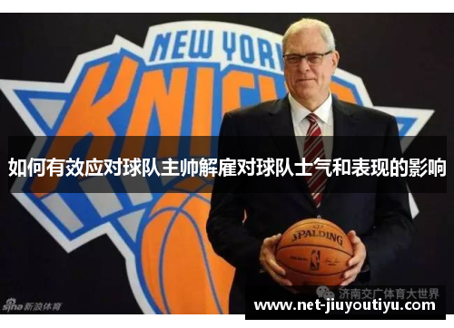 如何有效应对球队主帅解雇对球队士气和表现的影响 如何有效应对球队主帅解雇对球队士气和表现的影响