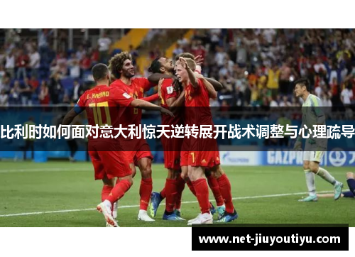 比利时如何面对意大利惊天逆转展开战术调整与心理疏导 比利时如何面对意大利惊天逆转展开战术调整与心理疏导