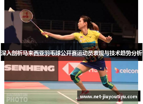 深入剖析马来西亚羽毛球公开赛运动员表现与技术趋势分析 深入剖析马来西亚羽毛球公开赛运动员表现与技术趋势分析