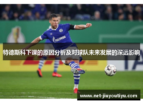 特德斯科下课的原因分析及对球队未来发展的深远影响 特德斯科下课的原因分析及对球队未来发展的深远影响