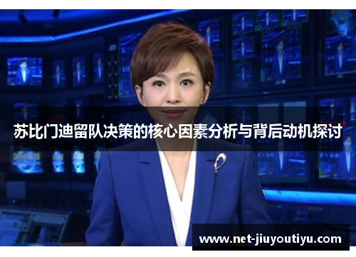 苏比门迪留队决策的核心因素分析与背后动机探讨 苏比门迪留队决策的核心因素分析与背后动机探讨