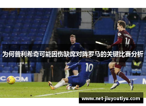 为何普利希奇可能因伤缺席对阵罗马的关键比赛分析 为何普利希奇可能因伤缺席对阵罗马的关键比赛分析