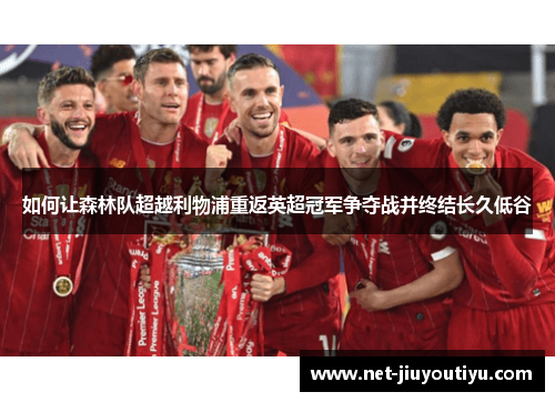 如何让森林队超越利物浦重返英超冠军争夺战并终结长久低谷 如何让森林队超越利物浦重返英超冠军争夺战并终结长久低谷