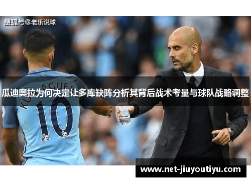 瓜迪奥拉为何决定让多库缺阵分析其背后战术考量与球队战略调整 瓜迪奥拉为何决定让多库缺阵分析其背后战术考量与球队战略调整
