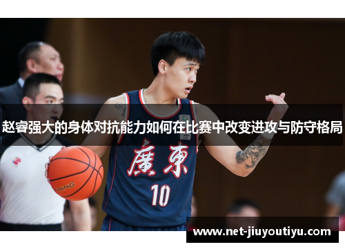 赵睿强大的身体对抗能力如何在比赛中改变进攻与防守格局