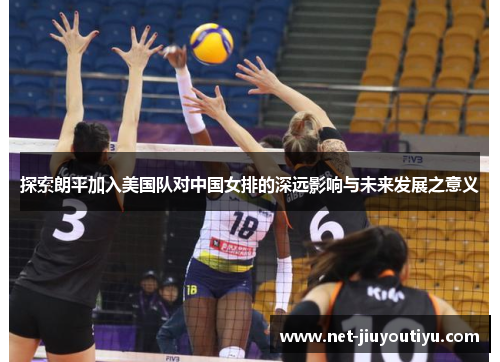 探索朗平加入美国队对中国女排的深远影响与未来发展之意义 探索朗平加入美国队对中国女排的深远影响与未来发展之意义