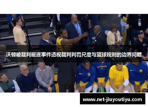 沃顿被裁判驱逐事件透视裁判判罚尺度与篮球规则的边界问题 沃顿被裁判驱逐事件透视裁判判罚尺度与篮球规则的边界问题