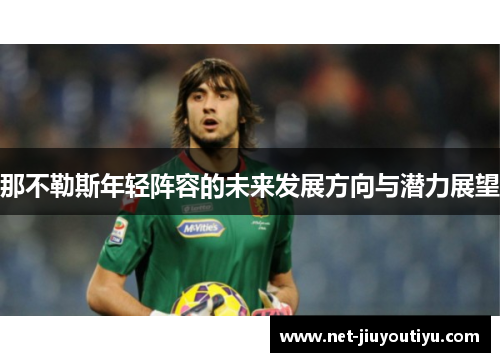 那不勒斯年轻阵容的未来发展方向与潜力展望 那不勒斯年轻阵容的未来发展方向与潜力展望