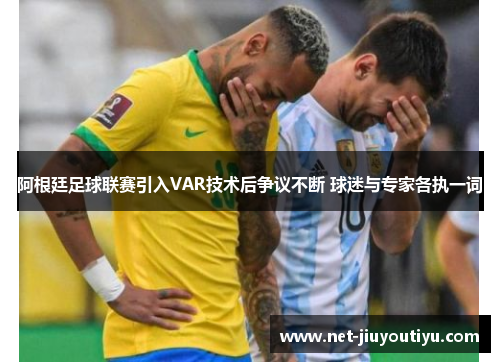 阿根廷足球联赛引入VAR技术后争议不断 球迷与专家各执一词 阿根廷足球联赛引入VAR技术后争议不断 球迷与专家各执一词