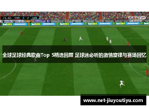 全球足球经典歌曲Top 5精选回顾 足球迷必听的激情旋律与赛场回忆 全球足球经典歌曲Top 5精选回顾 足球迷必听的激情旋律与赛场回忆