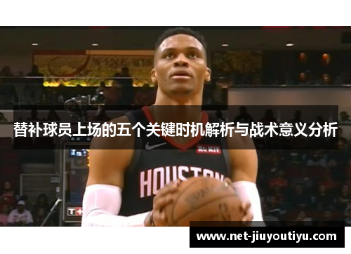 替补球员上场的五个关键时机解析与战术意义分析 替补球员上场的五个关键时机解析与战术意义分析