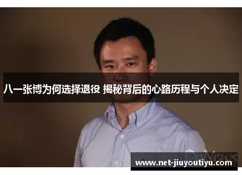 八一张博为何选择退役 揭秘背后的心路历程与个人决定 八一张博为何选择退役 揭秘背后的心路历程与个人决定