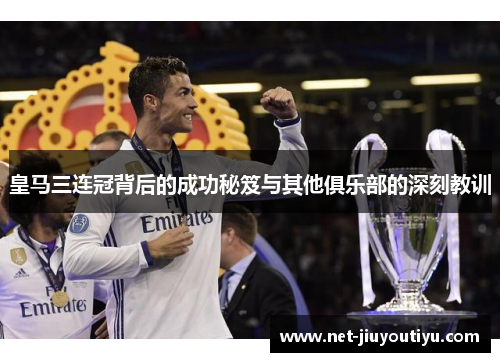 皇马三连冠背后的成功秘笈与其他俱乐部的深刻教训 皇马三连冠背后的成功秘笈与其他俱乐部的深刻教训