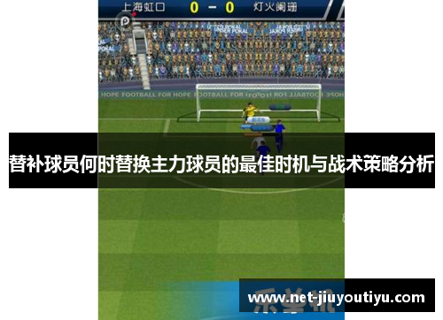 替补球员何时替换主力球员的最佳时机与战术策略分析 替补球员何时替换主力球员的最佳时机与战术策略分析