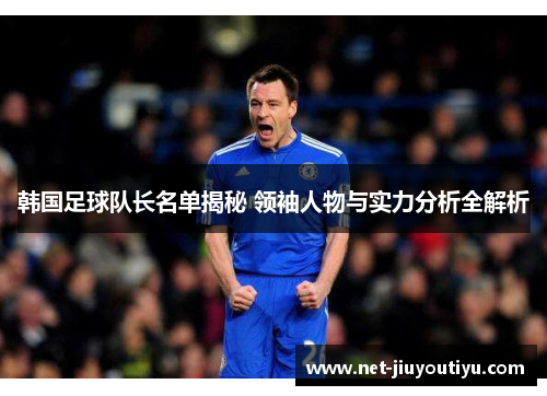 韩国足球队长名单揭秘 领袖人物与实力分析全解析