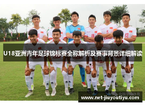 U18亚洲青年足球锦标赛全称解析及赛事背景详细解读 U18亚洲青年足球锦标赛全称解析及赛事背景详细解读