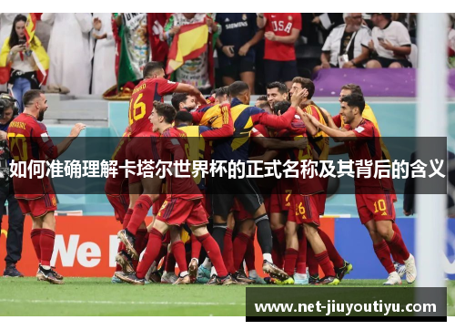 如何准确理解卡塔尔世界杯的正式名称及其背后的含义