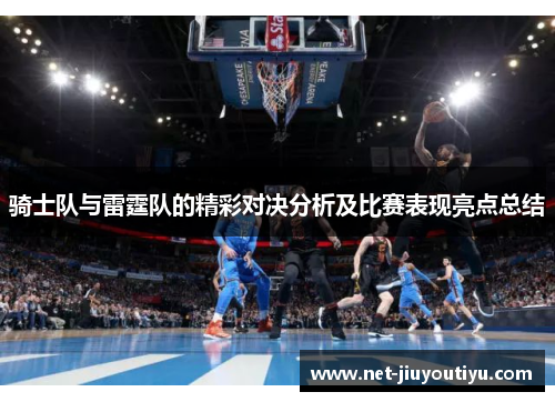 骑士队与雷霆队的精彩对决分析及比赛表现亮点总结 骑士队与雷霆队的精彩对决分析及比赛表现亮点总结