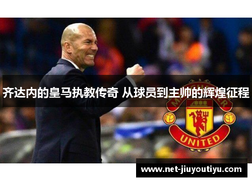 齐达内的皇马执教传奇 从球员到主帅的辉煌征程 齐达内的皇马执教传奇 从球员到主帅的辉煌征程