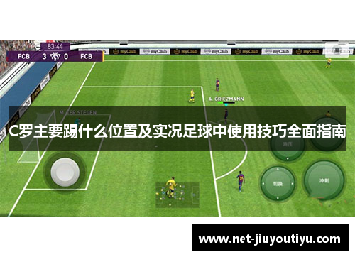 C罗主要踢什么位置及实况足球中使用技巧全面指南 C罗主要踢什么位置及实况足球中使用技巧全面指南