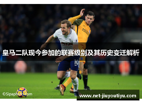 皇马二队现今参加的联赛级别及其历史变迁解析 皇马二队现今参加的联赛级别及其历史变迁解析